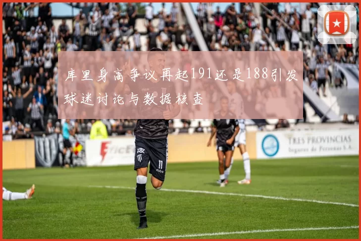 库里身高争议再起191还是188引发球迷讨论与数据核查