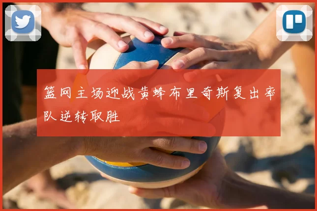 篮网主场迎战黄蜂布里奇斯复出率队逆转取胜