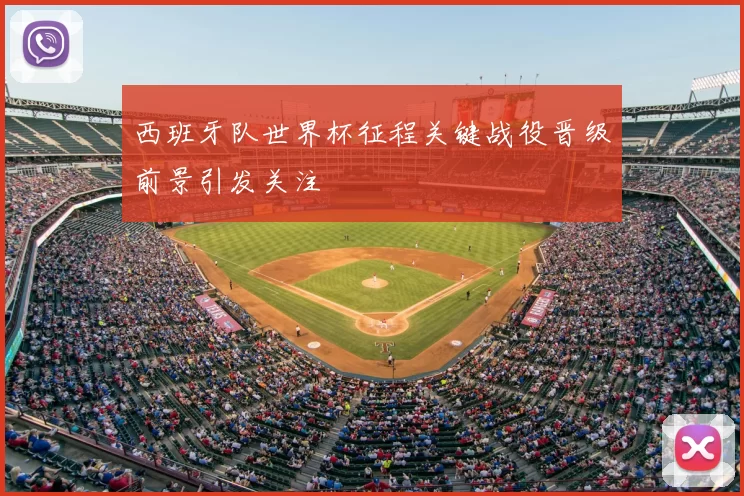 西班牙队世界杯征程关键战役晋级前景引发关注