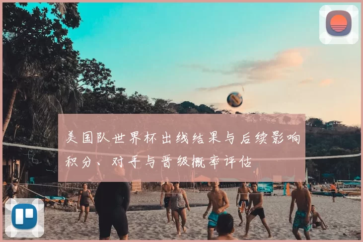 美国队世界杯出线结果与后续影响积分、对手与晋级概率评估