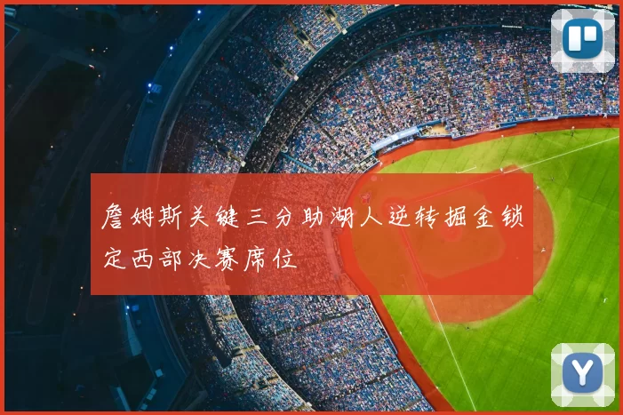 詹姆斯关键三分助湖人逆转掘金锁定西部决赛席位