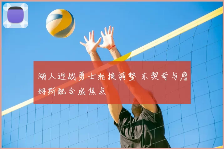 湖人迎战勇士轮换调整 东契奇与詹姆斯配合成焦点