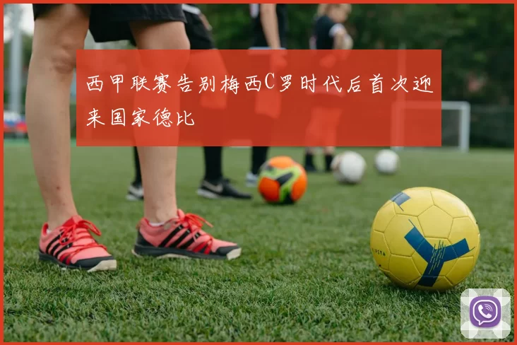 西甲联赛告别梅西C罗时代后首次迎来国家德比