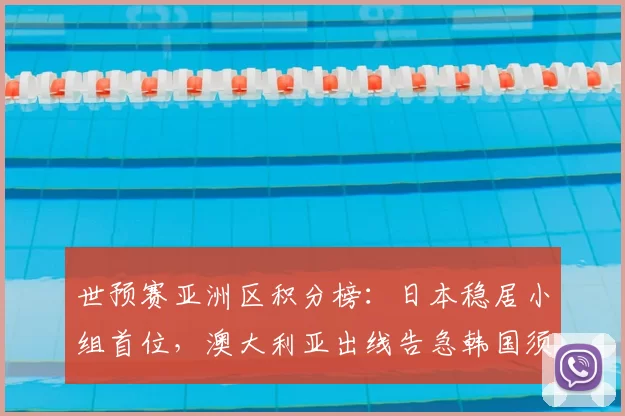 世预赛亚洲区积分榜：日本稳居小组首位，澳大利亚出线告急韩国须抢分