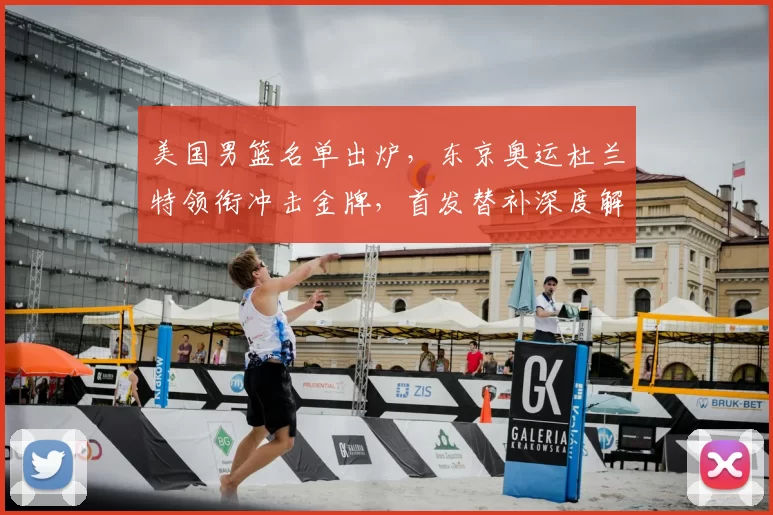 美国男篮名单出炉，东京奥运杜兰特领衔冲击金牌，首发替补深度解析