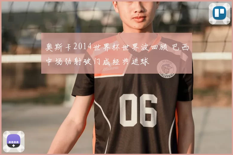 奥斯卡2014世界杯世界波回顾 巴西中场劲射破门成经典进球