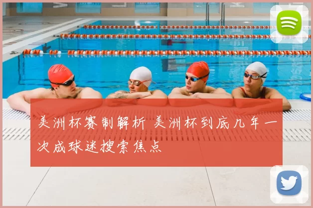 美洲杯赛制解析 美洲杯到底几年一次成球迷搜索焦点