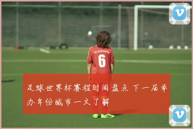 足球世界杯赛程时间盘点 下一届举办年份城市一文了解