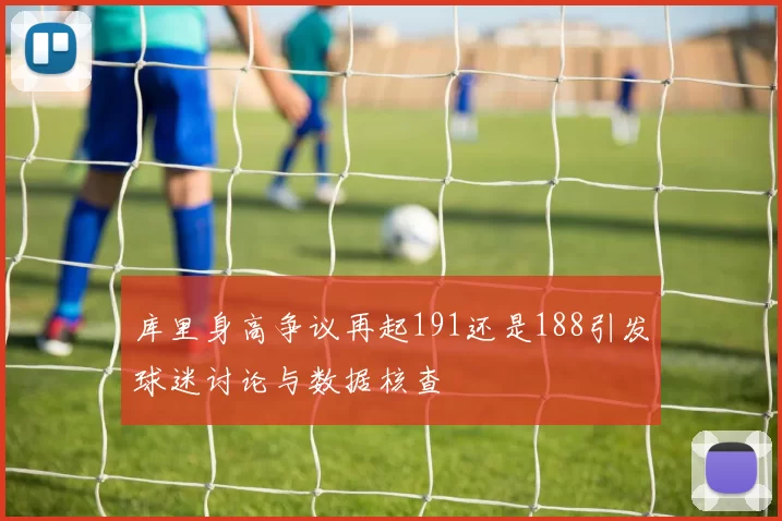库里身高争议再起191还是188引发球迷讨论与数据核查