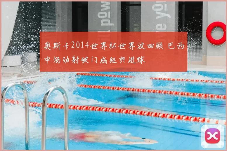 奥斯卡2014世界杯世界波回顾 巴西中场劲射破门成经典进球