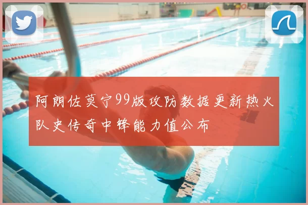 阿朗佐莫宁99版攻防数据更新热火队史传奇中锋能力值公布
