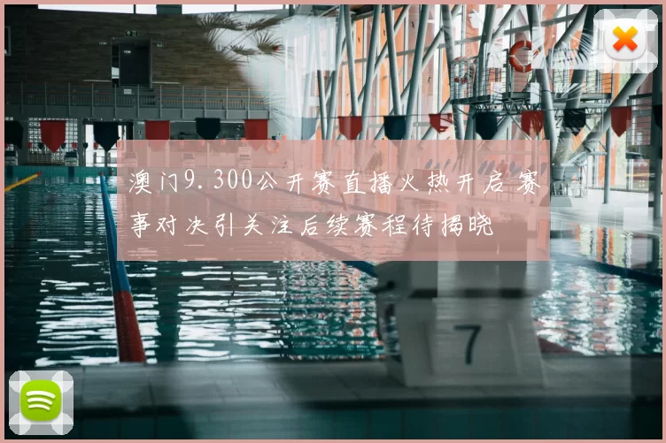 澳门9.300公开赛直播火热开启 赛事对决引关注后续赛程待揭晓