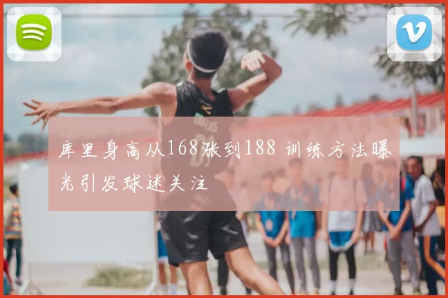 库里身高从168涨到188 训练方法曝光引发球迷关注