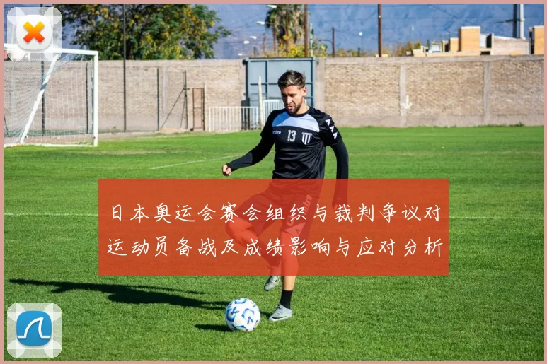 日本奥运会赛会组织与裁判争议对运动员备战及成绩影响与应对分析