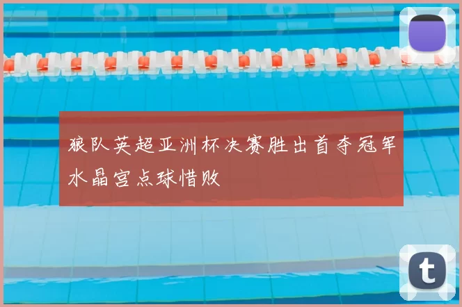 狼队英超亚洲杯决赛胜出首夺冠军水晶宫点球惜败