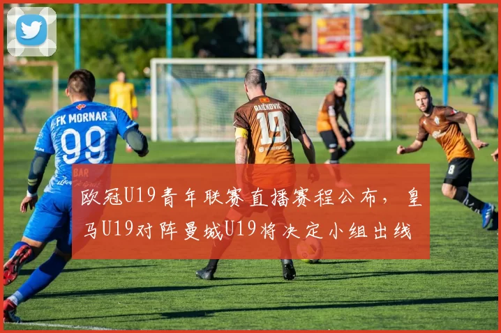 欧冠U19青年联赛直播赛程公布，皇马U19对阵曼城U19将决定小组出线